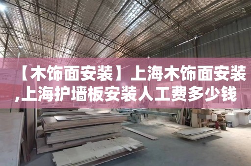 【木饰面安装】上海木饰面安装,上海护墙板安装人工费多少钱一平方